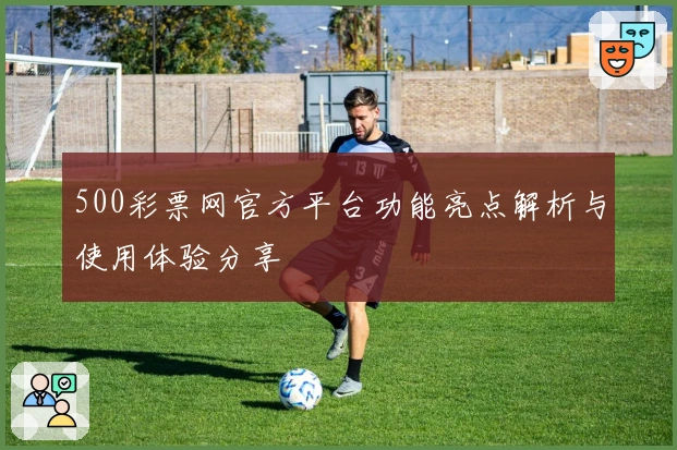 500彩票网官方平台功能亮点解析与使用体验分享