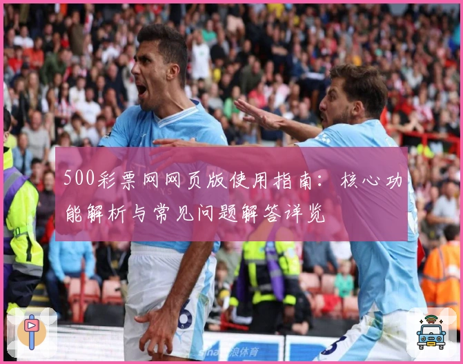 500彩票网网页版使用指南：核心功能解析与常见问题解答详览