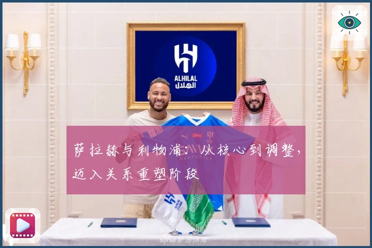 萨拉赫与利物浦：从核心到调整，迈入关系重塑阶段