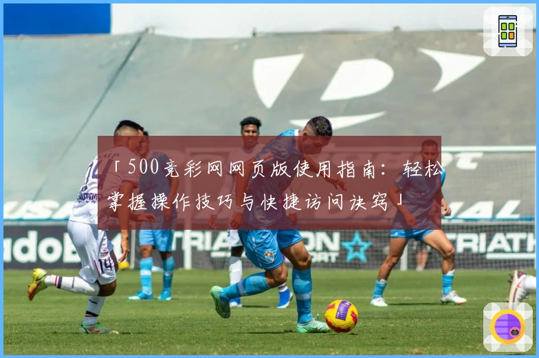 「500竞彩网网页版使用指南：轻松掌握操作技巧与快捷访问诀窍」