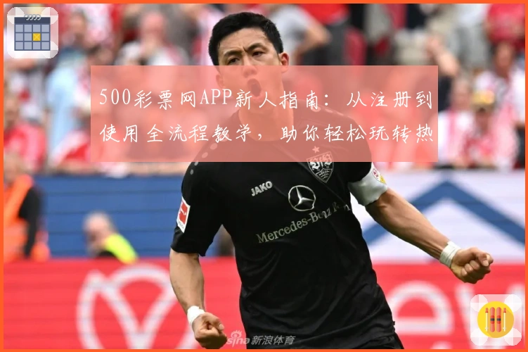 500彩票网APP新人指南：从注册到使用全流程教学，助你轻松玩转热门功能