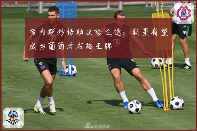 努内斯妙传助攻哈兰德，新星有望成为葡萄牙右路王牌