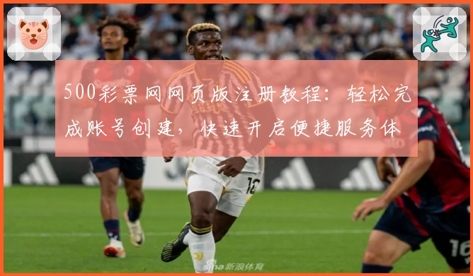 500彩票网网页版注册教程:轻松完成账号创建,快速开启便捷服务体验