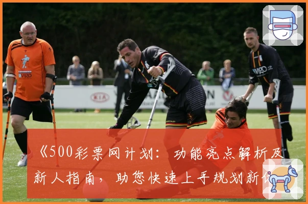 《500彩票网计划：功能亮点解析及新人指南，助您快速上手规划新体验》
