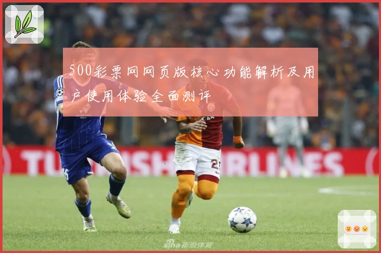 500彩票网网页版核心功能解析及用户使用体验全面测评