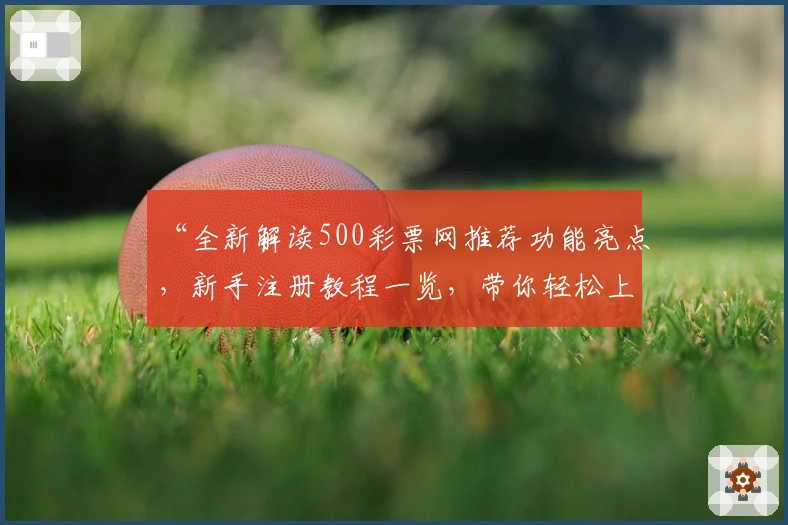 “全新解读500彩票网推荐功能亮点，新手注册教程一览，带你轻松上手”