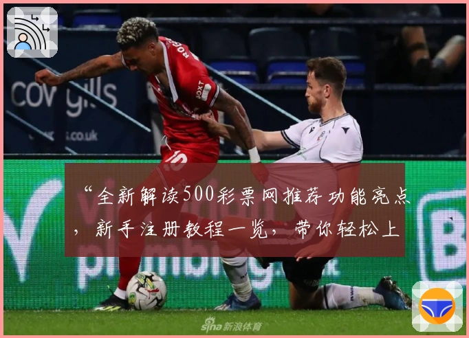 “全新解读500彩票网推荐功能亮点,新手注册教程一览,带你轻松上手”