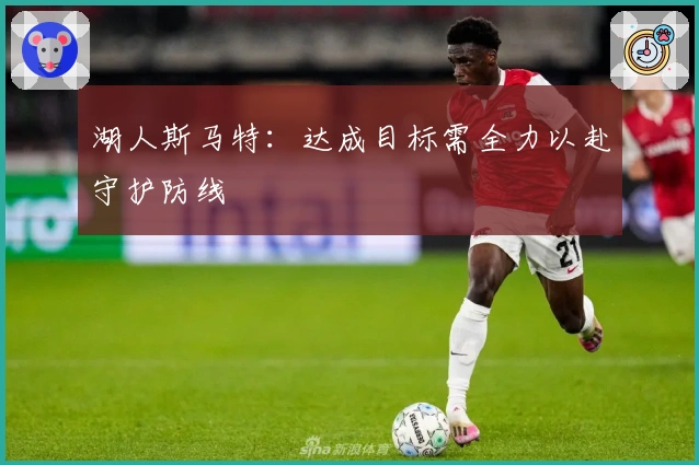 湖人斯马特：达成目标需全力以赴守护防线