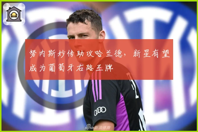 努内斯妙传助攻哈兰德，新星有望成为葡萄牙右路王牌