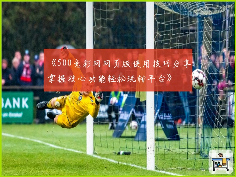 《500竞彩网网页版使用技巧分享：掌握核心功能轻松玩转平台》