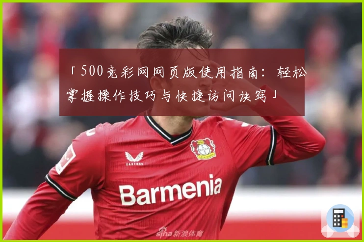 「500竞彩网网页版使用指南：轻松掌握操作技巧与快捷访问诀窍」