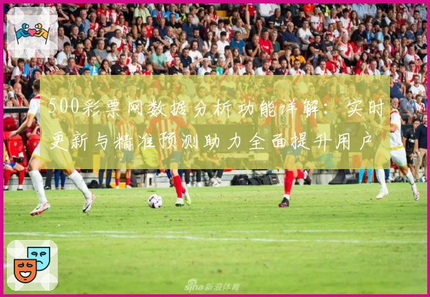 500彩票网数据分析功能详解：实时更新与精准预测助力全面提升用户体验